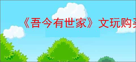 《吾今有世家》文玩购买方法介绍