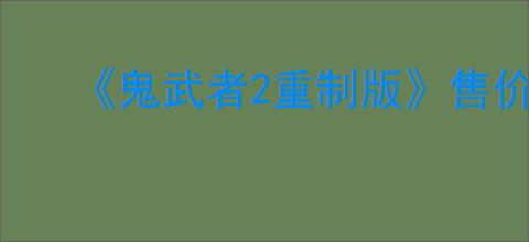 《鬼武者2重制版》售价介绍