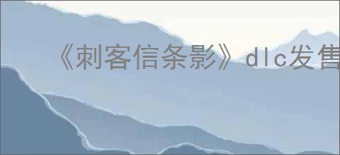《刺客信条影》dlc发售时间介绍