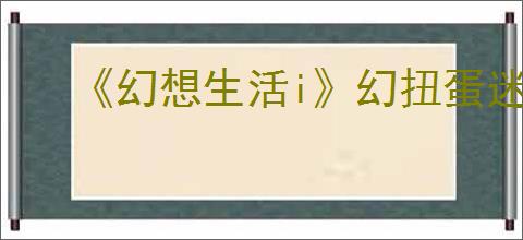 《幻想生活i》幻扭蛋迷宫熟成技能词条汇总