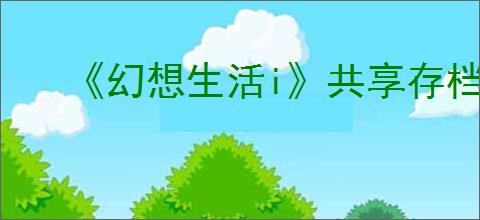 《幻想生活i》共享存档方法