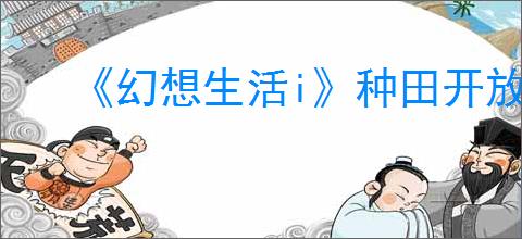 《幻想生活i》种田开放方法介绍
