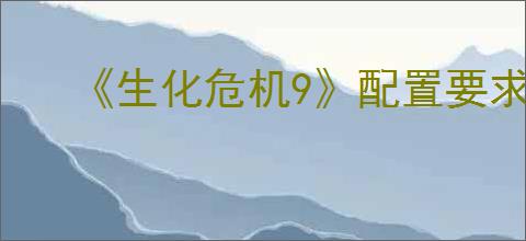 《生化危机9》配置要求介绍