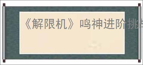 《解限机》鸣神进阶挑战通关攻略