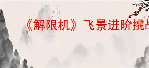 《解限机》飞景进阶挑战5通关攻略