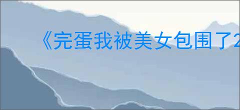 《完蛋我被美女包围了2》背叛的代价结局达成方式