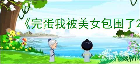 《完蛋我被美女包围了2》甜蜜的烦恼结局达成方式