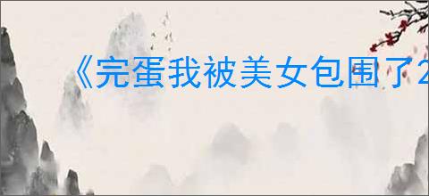 《完蛋我被美女包围了2》相聚不问过往结局达成方式