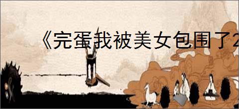 《完蛋我被美女包围了2》继承demo存档方式