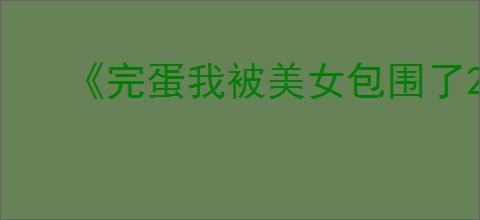 《完蛋我被美女包围了2》第五章隐藏节点选择