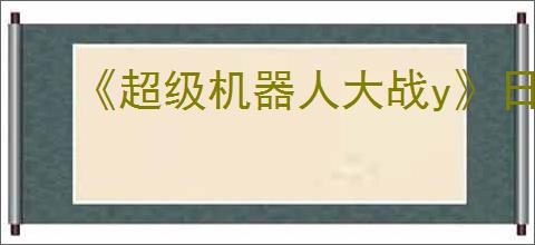 《超级机器人大战y》日版有中文吗