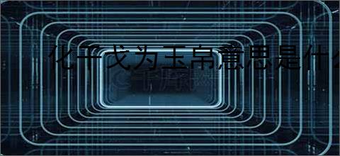 化干戈为玉帛意思是什么