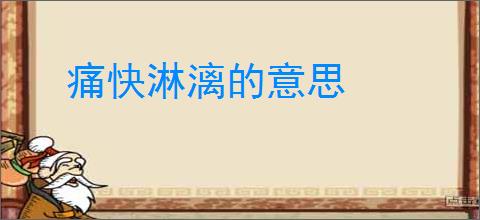 痛快淋漓的意思