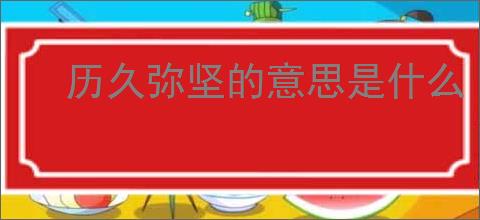 历久弥坚的意思是什么