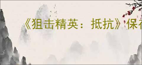 《狙击精英:抵抗》保存进度作用介绍
