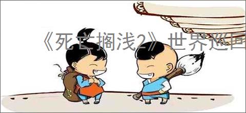 《死亡搁浅2》世界巡回活动城市名单一览