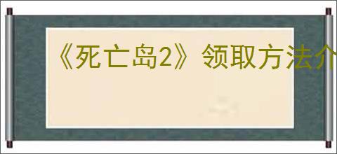 《死亡岛2》领取方法介绍