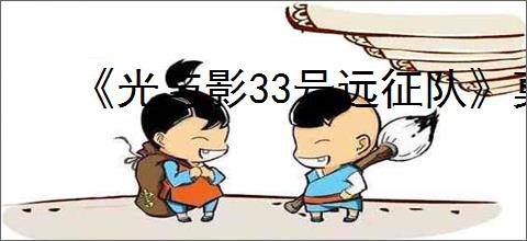 《光与影33号远征队》莫诺柯玩法思路