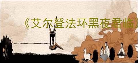 《艾尔登法环黑夜君临》新战技介绍