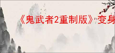 《鬼武者2重制版》变身方法介绍