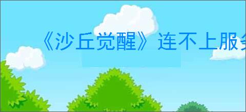 《沙丘觉醒》连不上服务器解决办法