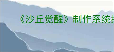 《沙丘觉醒》制作系统指南