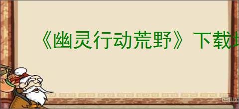 《幽灵行动荒野》下载地址介绍