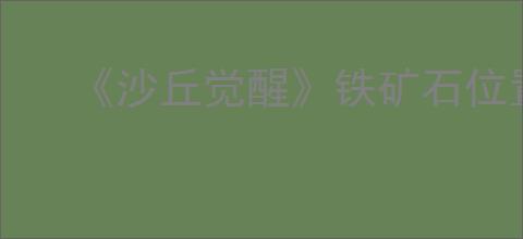 《沙丘觉醒》铁矿石位置介绍