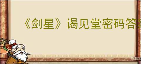 《剑星》谒见堂密码答案
