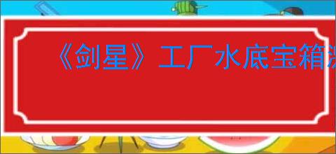 《剑星》工厂水底宝箱激活方法详解