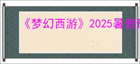 《梦幻西游》2025暑假预热活动地址分享