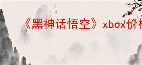 《黑神话悟空》xbox价格介绍