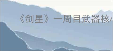 《剑星》一周目武器核心数量介绍