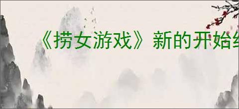 《捞女游戏》新的开始结局解锁方法