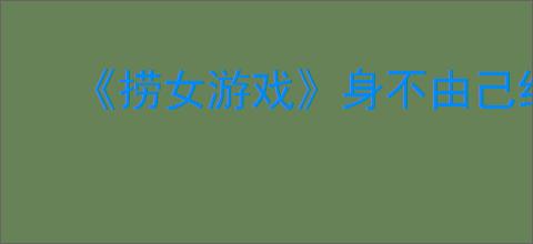 《捞女游戏》身不由己结局解锁方法