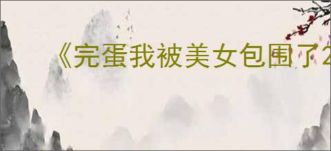 《完蛋我被美女包围了2》发售时间介绍