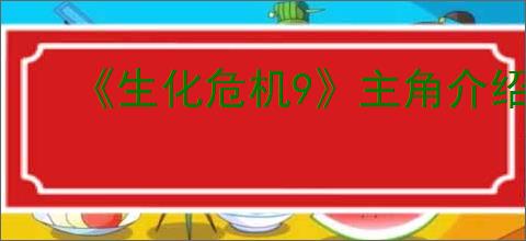 《生化危机9》主角介绍