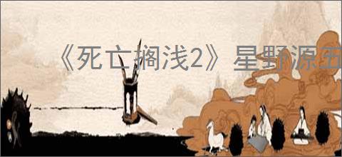 《死亡搁浅2》星野源五星好感度奖励介绍
