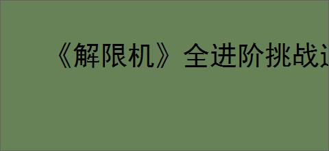 《解限机》全进阶挑战通关攻略