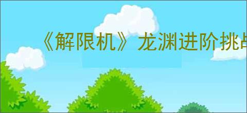 《解限机》龙渊进阶挑战通关攻略