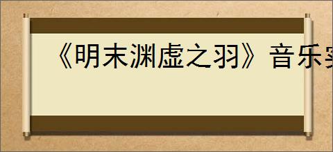 《明末渊虚之羽》音乐实体版预约方式