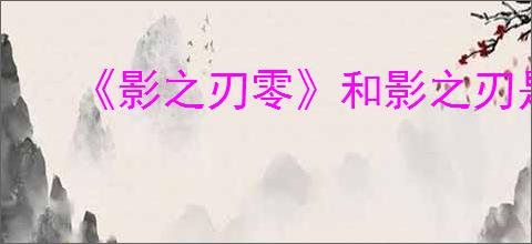 《影之刃零》和影之刃是否有关系