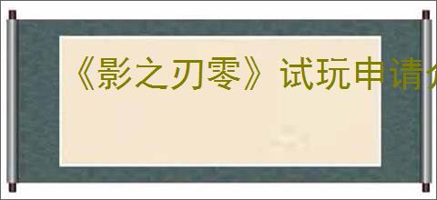 《影之刃零》试玩申请介绍
