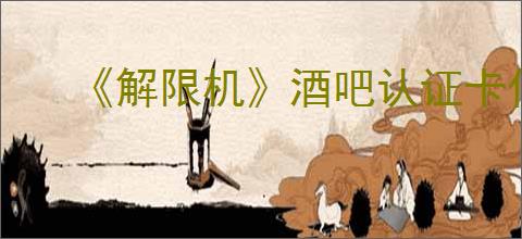 《解限机》酒吧认证卡作用