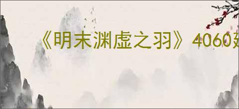 《明末渊虚之羽》4060建议入手型号介绍