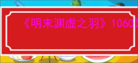 《明末渊虚之羽》1060是否能玩