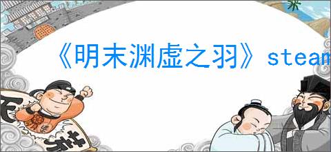 《明末渊虚之羽》steam家庭共享设置方法