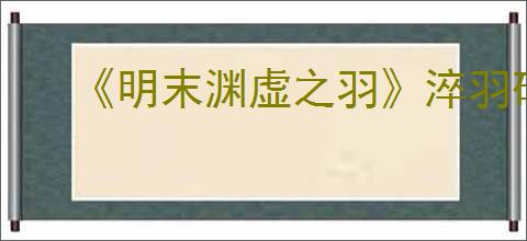 《明末渊虚之羽》淬羽砭石一览