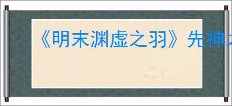 《明末渊虚之羽》先神之言一览