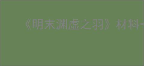 《明末渊虚之羽》材料一览